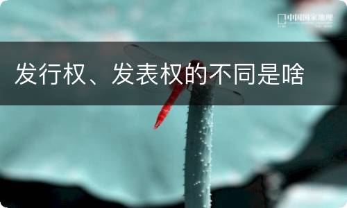 发行权、发表权的不同是啥