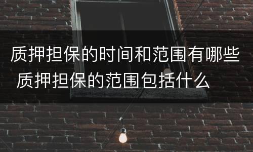 质押担保的时间和范围有哪些 质押担保的范围包括什么