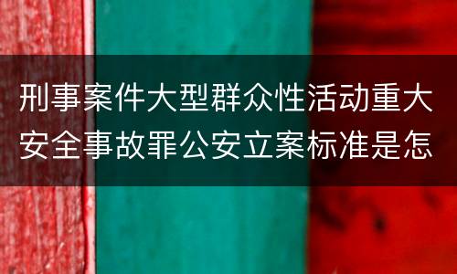 刑事案件大型群众性活动重大安全事故罪公安立案标准是怎样的
