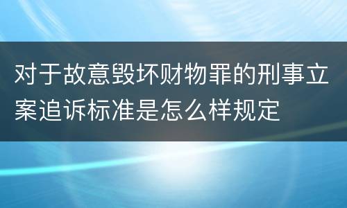 对于故意毁坏财物罪的刑事立案追诉标准是怎么样规定