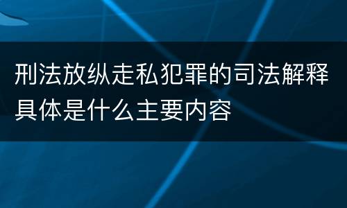 刑法放纵走私犯罪的司法解释具体是什么主要内容