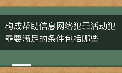 构成帮助信息网络犯罪活动犯罪要满足的条件包括哪些