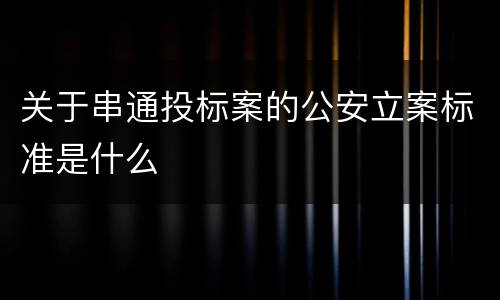 关于串通投标案的公安立案标准是什么