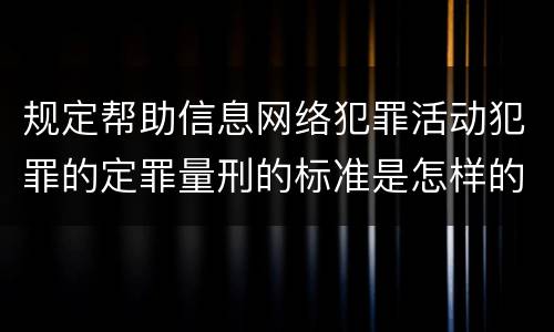 规定帮助信息网络犯罪活动犯罪的定罪量刑的标准是怎样的
