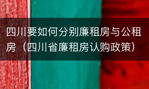 四川要如何分别廉租房与公租房（四川省廉租房认购政策）