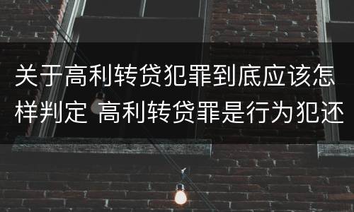 关于高利转贷犯罪到底应该怎样判定 高利转贷罪是行为犯还是结果犯