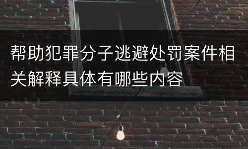 帮助犯罪分子逃避处罚案件相关解释具体有哪些内容