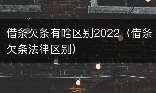 借条欠条有啥区别2022（借条欠条法律区别）