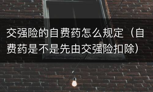 交强险的自费药怎么规定（自费药是不是先由交强险扣除）