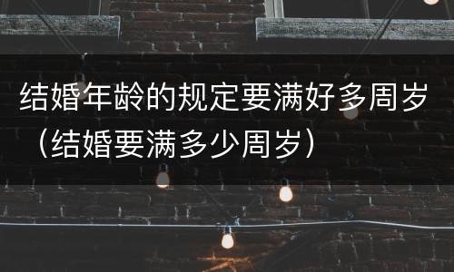 结婚年龄的规定要满好多周岁（结婚要满多少周岁）