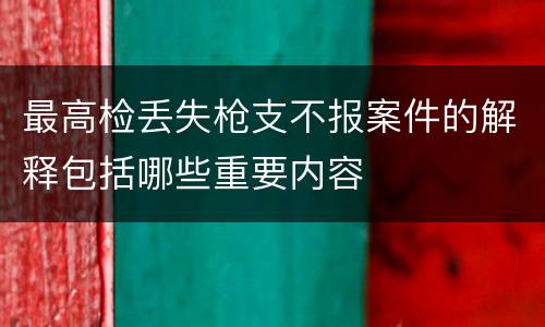 最高检丢失枪支不报案件的解释包括哪些重要内容