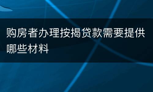 购房者办理按揭贷款需要提供哪些材料