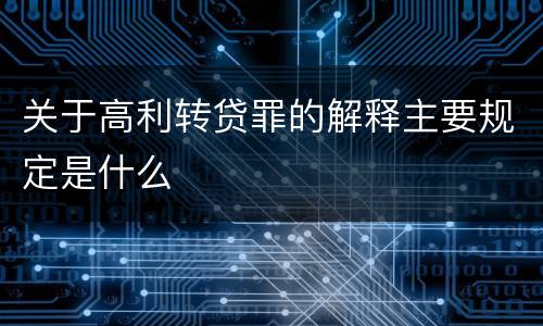 关于高利转贷罪的解释主要规定是什么