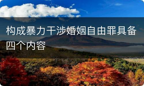 构成暴力干涉婚姻自由罪具备四个内容