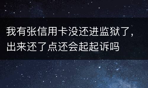 我有张信用卡没还进监狱了，出来还了点还会起起诉吗