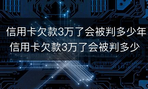 信用卡欠款3万了会被判多少年 信用卡欠款3万了会被判多少年刑期