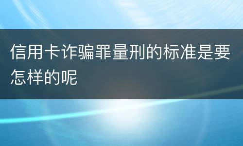 信用卡诈骗罪量刑的标准是要怎样的呢