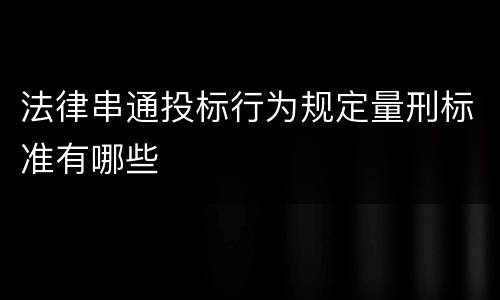 法律串通投标行为规定量刑标准有哪些