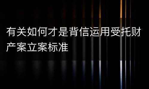 有关如何才是背信运用受托财产案立案标准