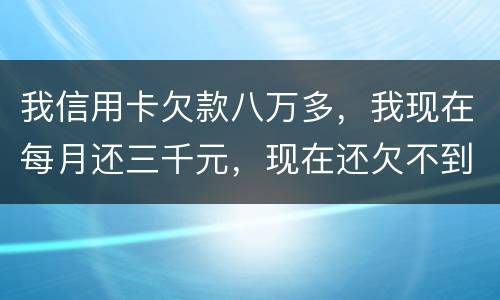 我信用卡欠款八万多，我现在每月还三千元，现在还欠不到四万五，今天有人给我发信息