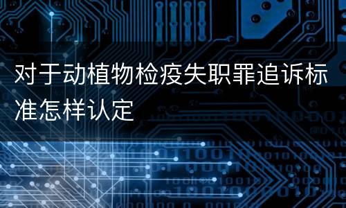 对于动植物检疫失职罪追诉标准怎样认定