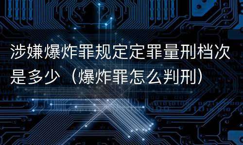 涉嫌爆炸罪规定定罪量刑档次是多少（爆炸罪怎么判刑）