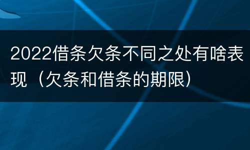 2022借条欠条不同之处有啥表现（欠条和借条的期限）