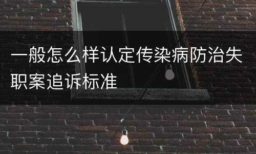 一般怎么样认定传染病防治失职案追诉标准