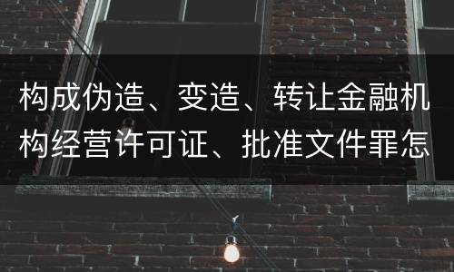 构成伪造、变造、转让金融机构经营许可证、批准文件罪怎么判刑