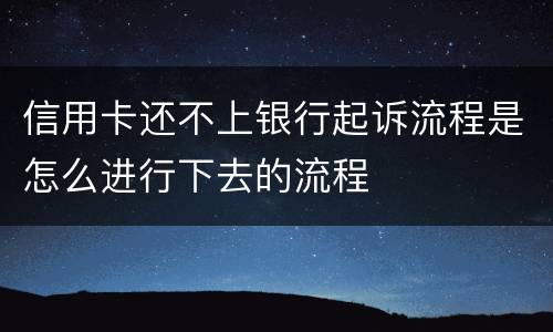 信用卡还不上银行起诉流程是怎么进行下去的流程