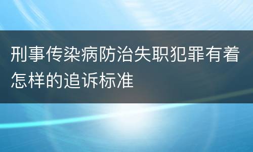 刑事传染病防治失职犯罪有着怎样的追诉标准