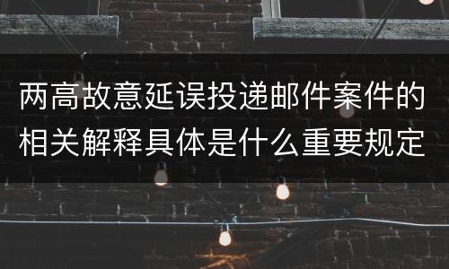 两高故意延误投递邮件案件的相关解释具体是什么重要规定