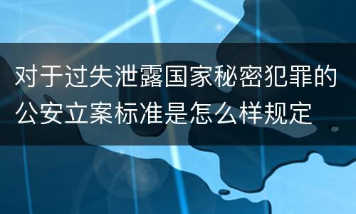 对于过失泄露国家秘密犯罪的公安立案标准是怎么样规定