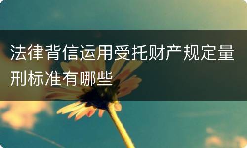 法律背信运用受托财产规定量刑标准有哪些
