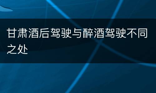 甘肃酒后驾驶与醉酒驾驶不同之处