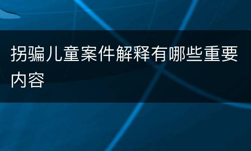 拐骗儿童案件解释有哪些重要内容