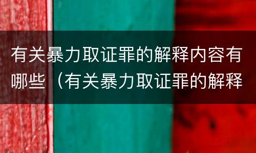 有关暴力取证罪的解释内容有哪些（有关暴力取证罪的解释内容有哪些题目）