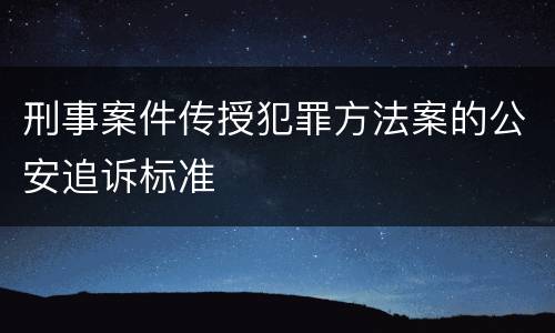 刑事案件传授犯罪方法案的公安追诉标准