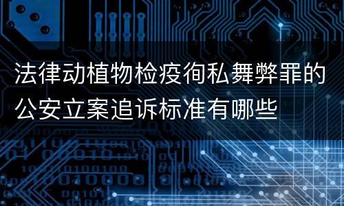 法律动植物检疫徇私舞弊罪的公安立案追诉标准有哪些
