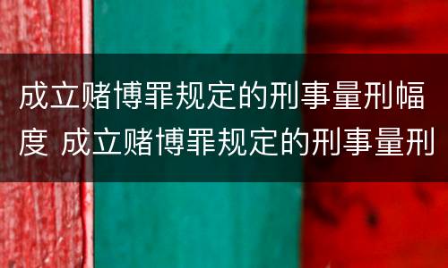 成立赌博罪规定的刑事量刑幅度 成立赌博罪规定的刑事量刑幅度是多少