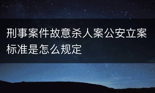 刑事案件故意杀人案公安立案标准是怎么规定