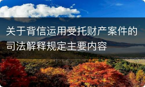 关于背信运用受托财产案件的司法解释规定主要内容