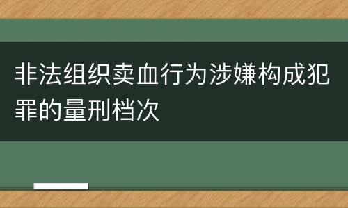 非法组织卖血行为涉嫌构成犯罪的量刑档次