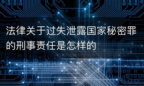 法律关于过失泄露国家秘密罪的刑事责任是怎样的
