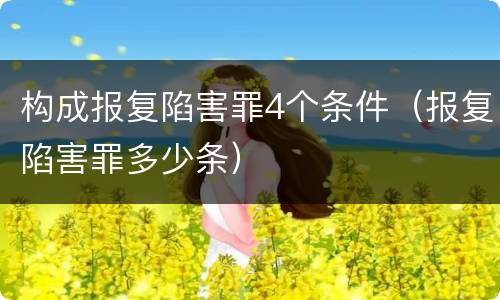 构成报复陷害罪4个条件（报复陷害罪多少条）