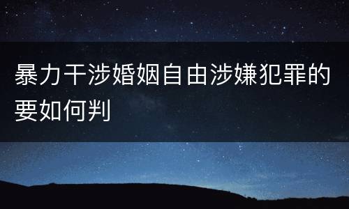 暴力干涉婚姻自由涉嫌犯罪的要如何判
