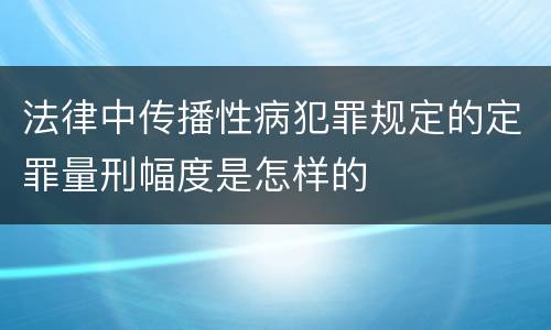 法律中传播性病犯罪规定的定罪量刑幅度是怎样的