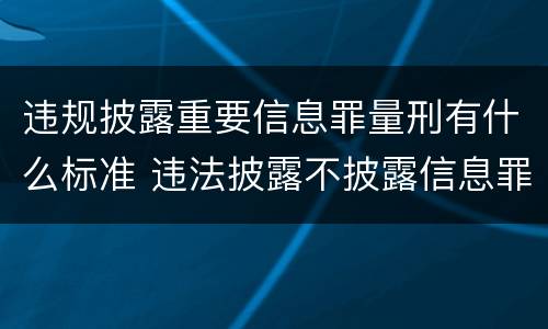 违规披露重要信息罪量刑有什么标准 违法披露不披露信息罪
