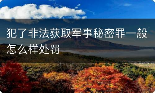 犯了非法获取军事秘密罪一般怎么样处罚