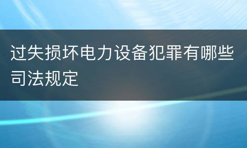过失损坏电力设备犯罪有哪些司法规定